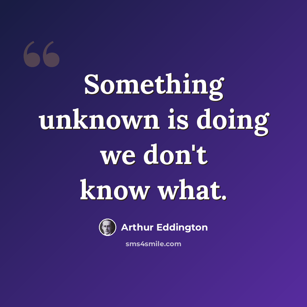 “Something unknown is doing we don't know what.” quote by Arthur Eddington