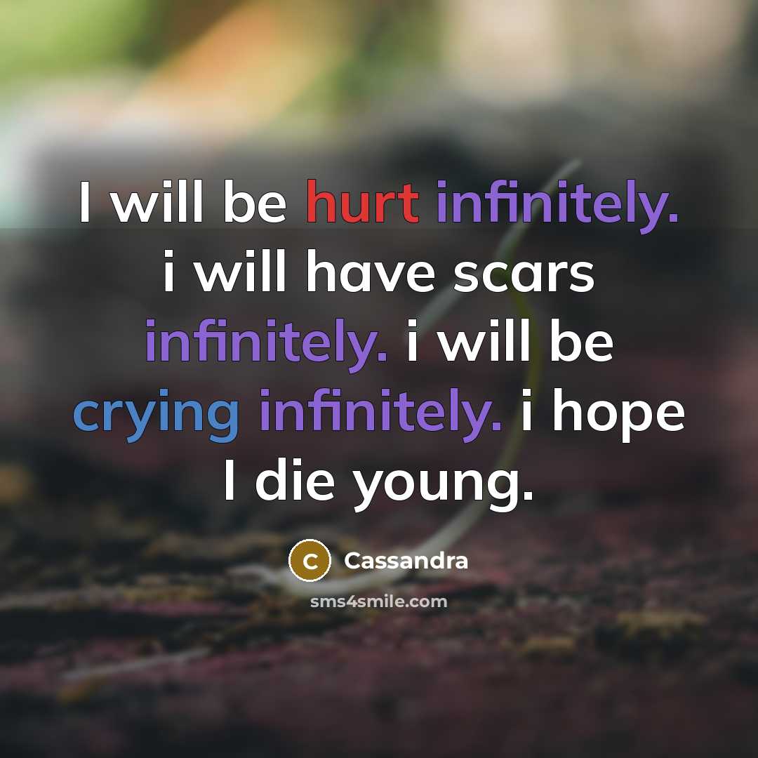 “I will be hurt infinitely. i will have scars infinitely. i will be crying infinitely. i hope I die young.” quote by Cassandra