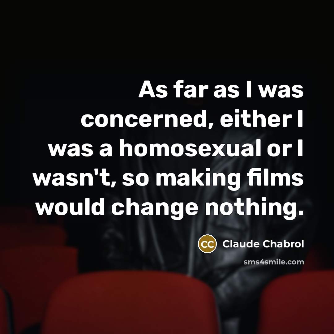 “As far as I was concerned, either I was a homosexual or I wasn't, so making films would change nothing.” quote by Claude Chabrol