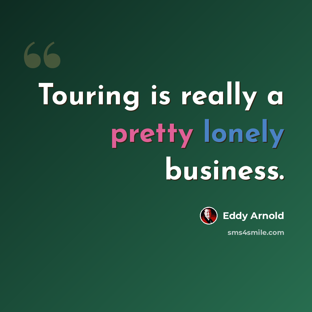 “Touring is really a pretty lonely business.” quote by Eddy Arnold