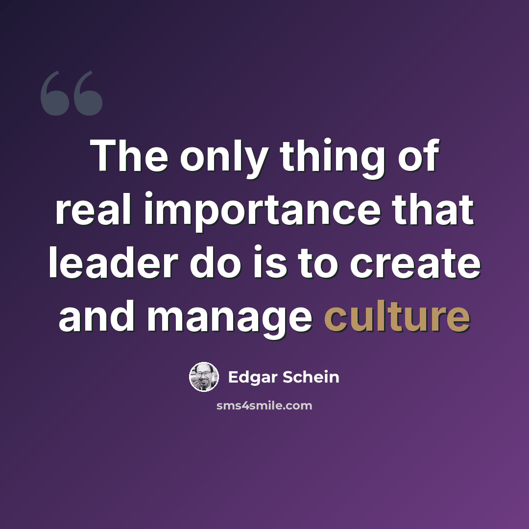 “The only thing of real importance that leader do is to create and manage culture” quote by Edgar Schein