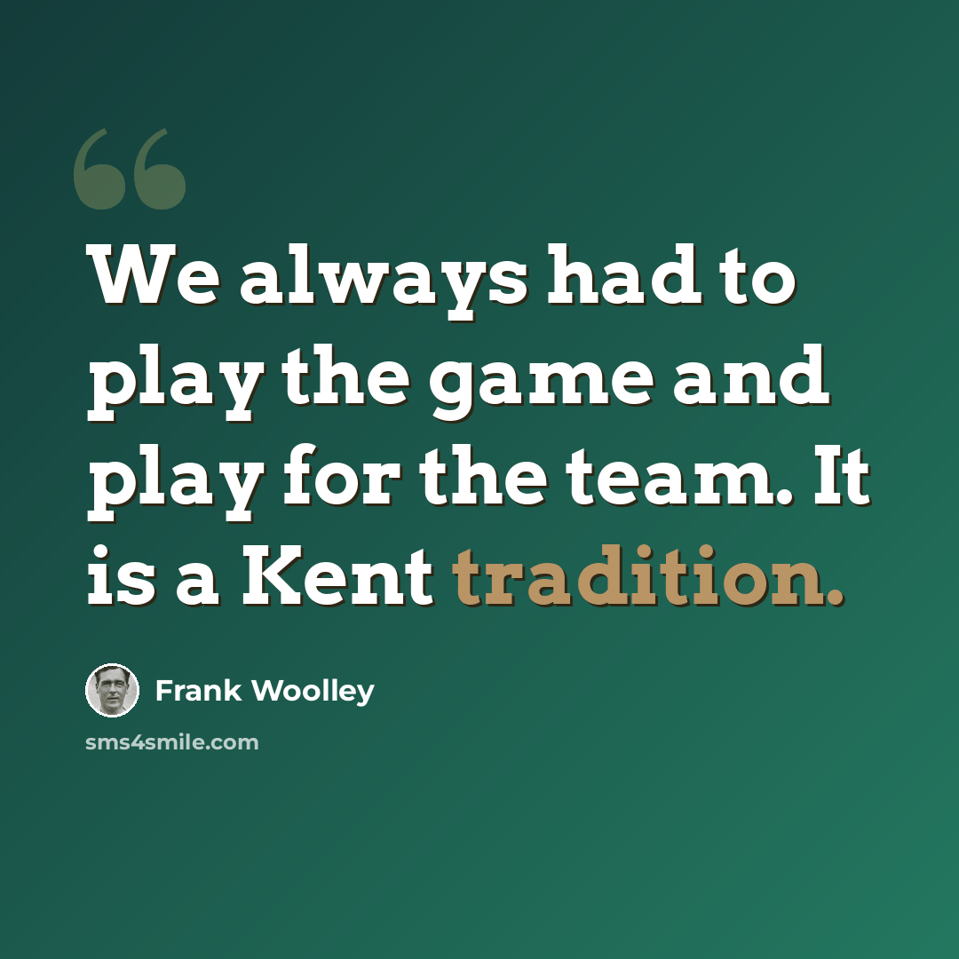 “We always had to play the game and play for the team. It is a Kent tradition.” quote by Frank Woolley
