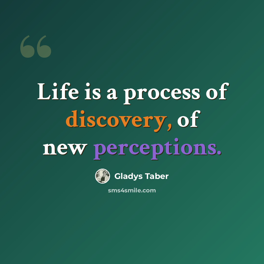 “Life is a process of discovery, of new perceptions.” quote by Gladys Taber
