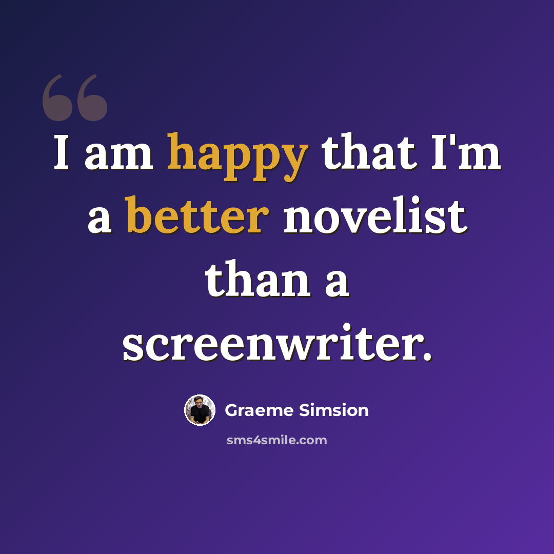 “I am happy that I'm a better novelist than a screenwriter.” quote by Graeme Simsion