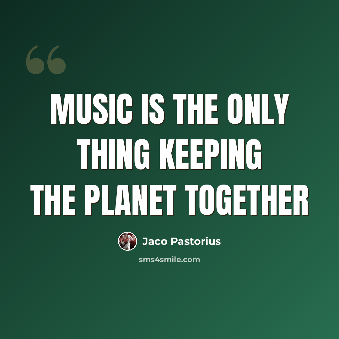 “Music is the only thing keeping the planet together” quote by Jaco Pastorius