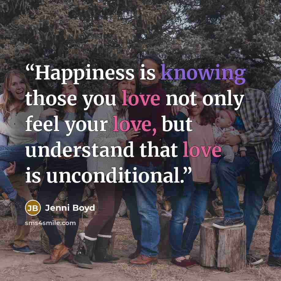 “Happiness is knowing those you love not only feel your love, but understand that love is unconditional.” quote by Jenni Boyd