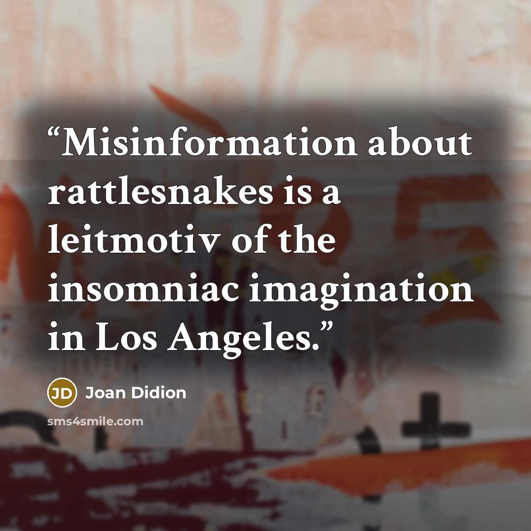 “Misinformation about rattlesnakes is a leitmotiv of the insomniac imagination in Los Angeles.” quote by Joan Didion