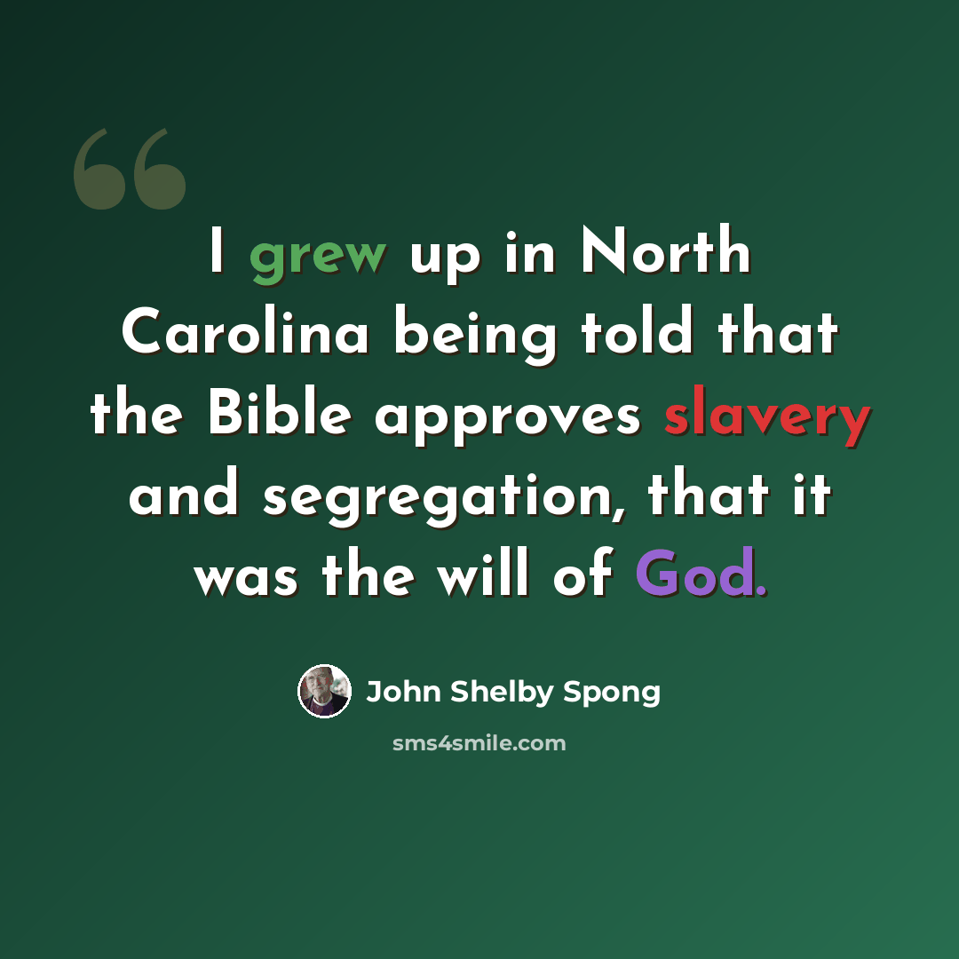 “I grew up in North Carolina being told that the Bible approves slavery and segregation, that it was the will of God.” quote by John Shelby Spong