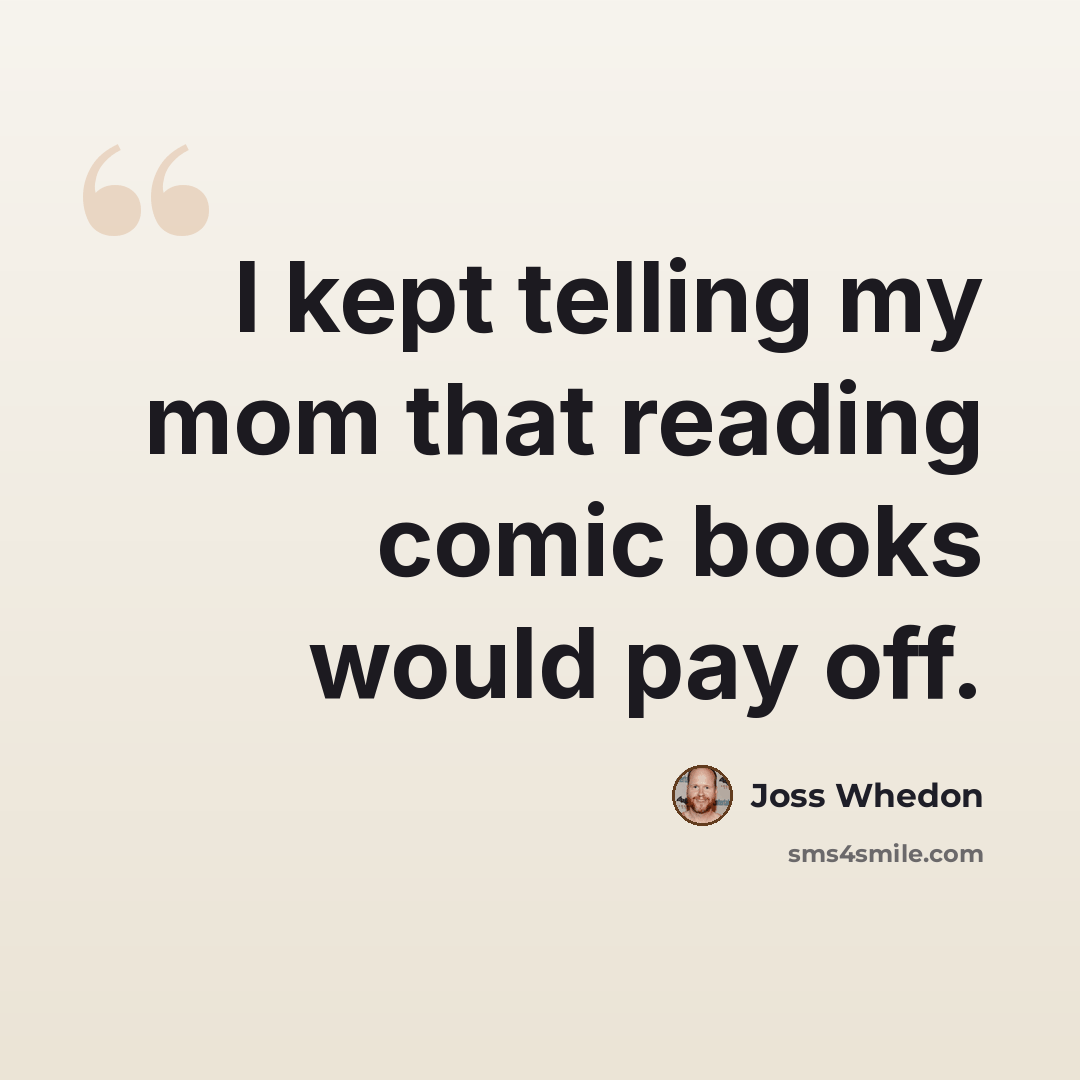 “I kept telling my mom that reading comic books would pay off.” quote by Joss Whedon
