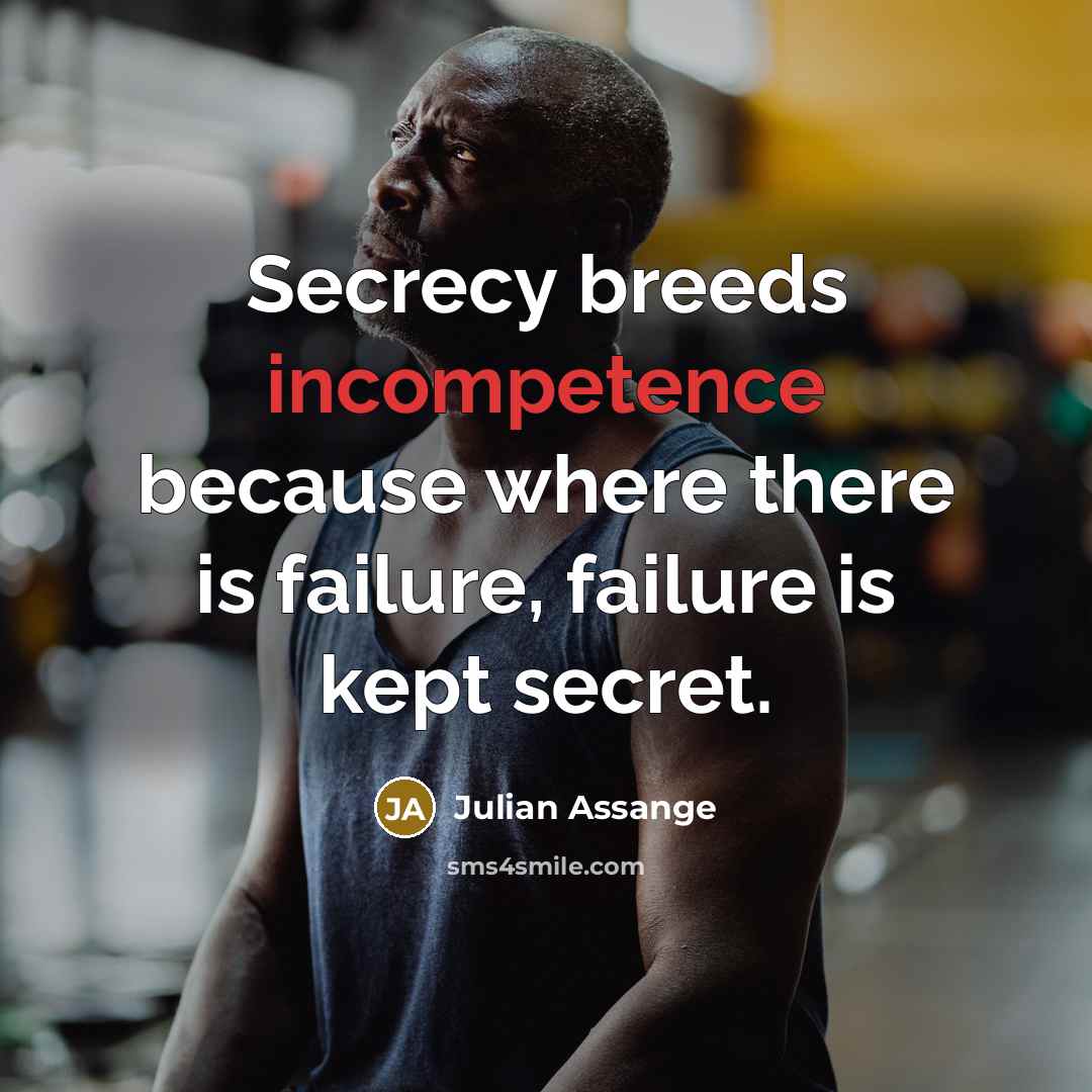 “Secrecy breeds incompetence because where there is failure, failure is kept secret.” quote by Julian Assange