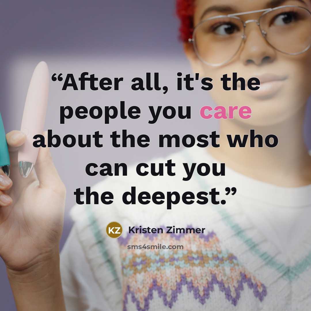 “After all, it's the people you care about the most who can cut you the deepest.” quote by Kristen Zimmer