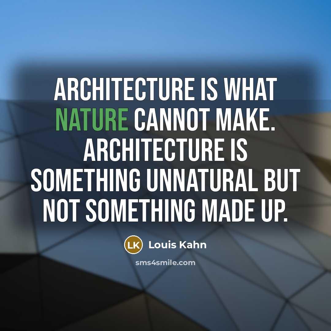 “Architecture is what nature cannot make. Architecture is something unnatural but not something made up.” quote by Louis Kahn