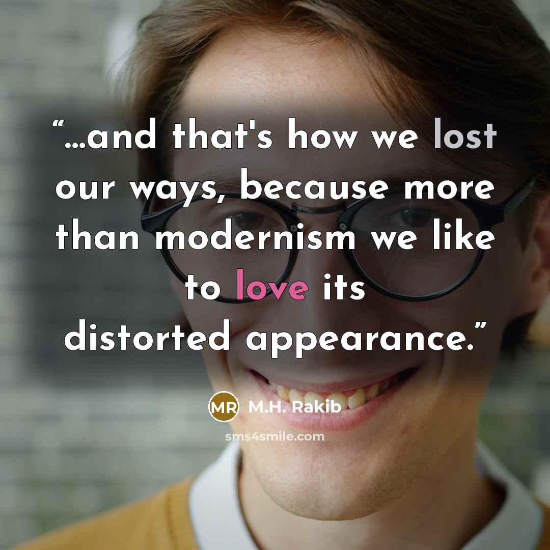 “…and that's how we lost our ways, because more than modernism we like to love its distorted appearance.” quote by M.H. Rakib