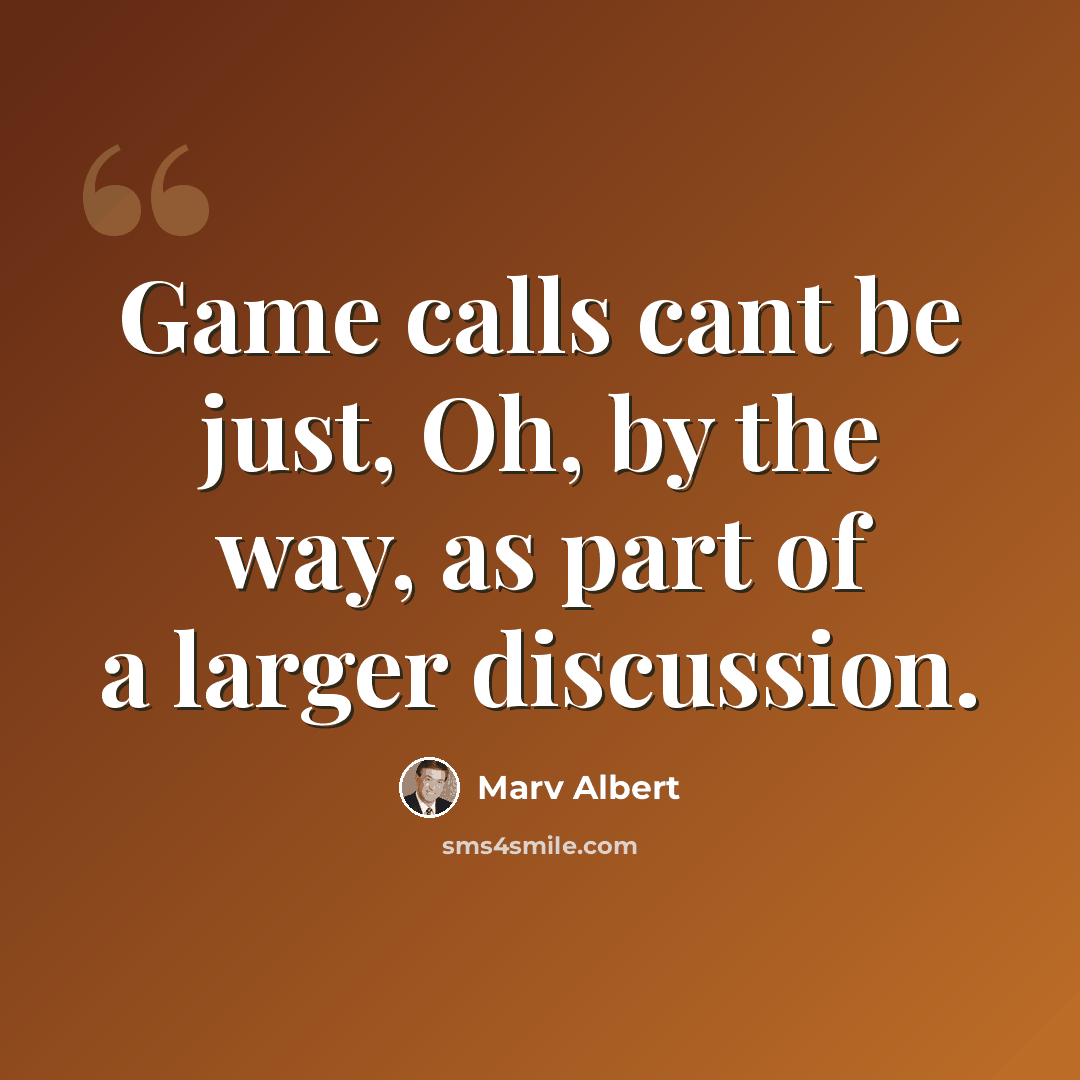“Game calls cant be just, Oh, by the way, as part of a larger discussion.” quote by Marv Albert