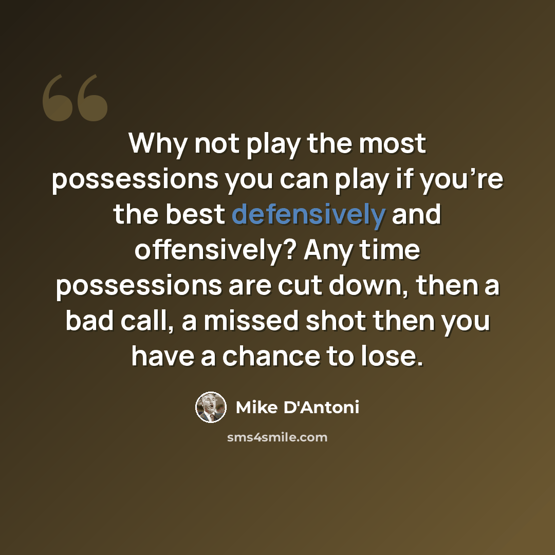 “Why not play the most possessions you can play if you're the best defensively and offensively? Any time possessions are cut down, then a bad call, a missed shot then you have a chance to lose.” quote by Mike D'Antoni