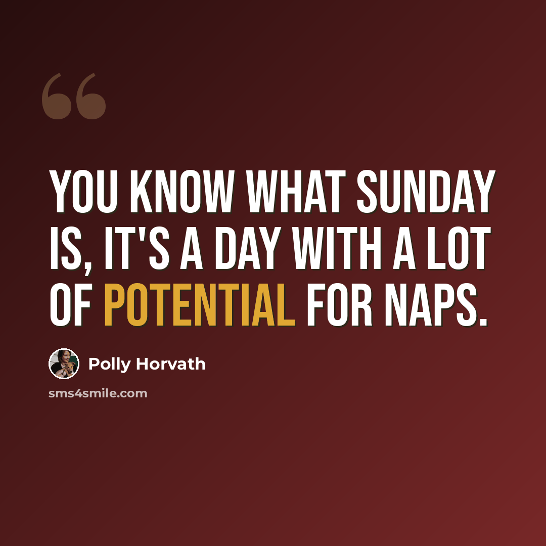 “You know what Sunday is, it's a day with a lot of potential for naps.” quote by Polly Horvath
