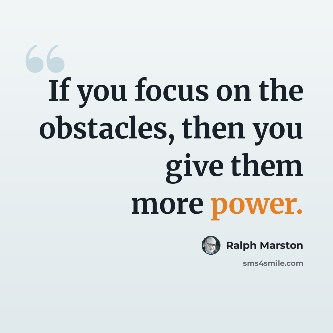 “If you focus on the obstacles, then you give them more power.” quote by Ralph Marston