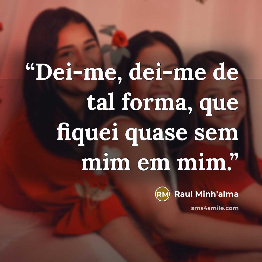 “Dei-me, dei-me de tal forma, que fiquei quase sem mim em mim.” quote by Raul Minh'alma