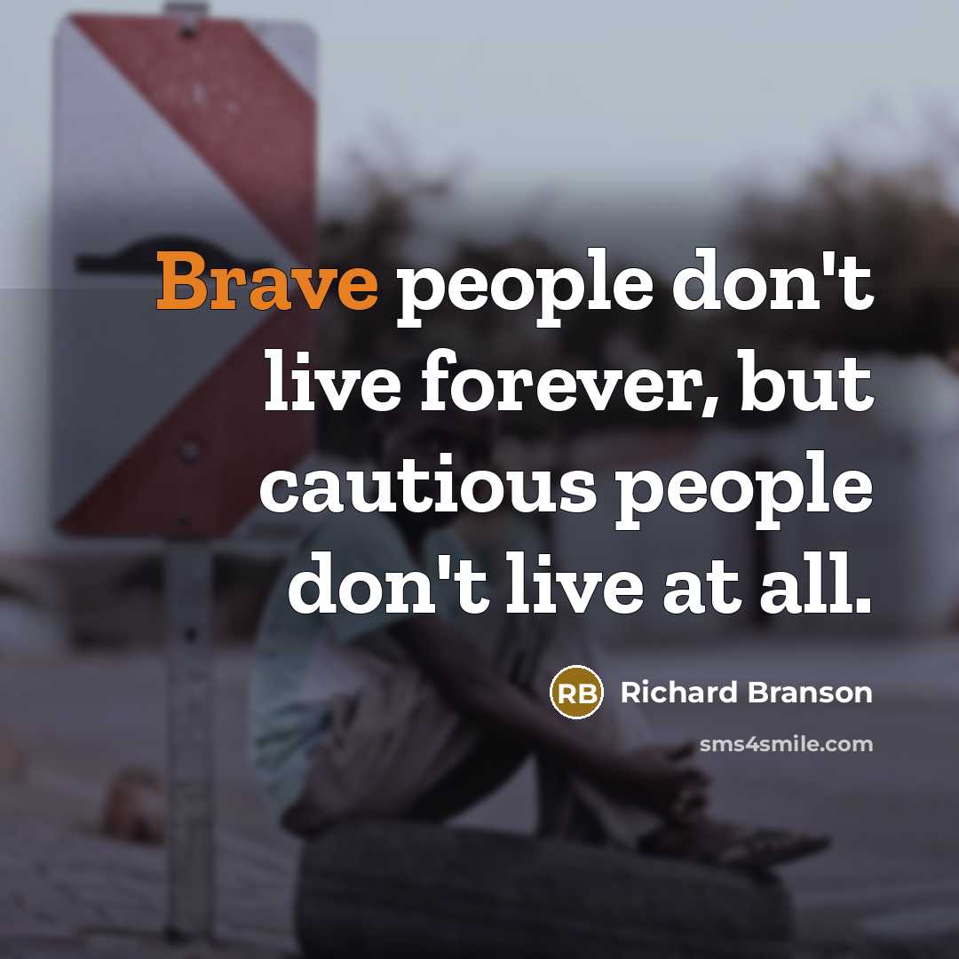 “Brave people don't live forever, but cautious people don't live at all.” quote by Richard Branson