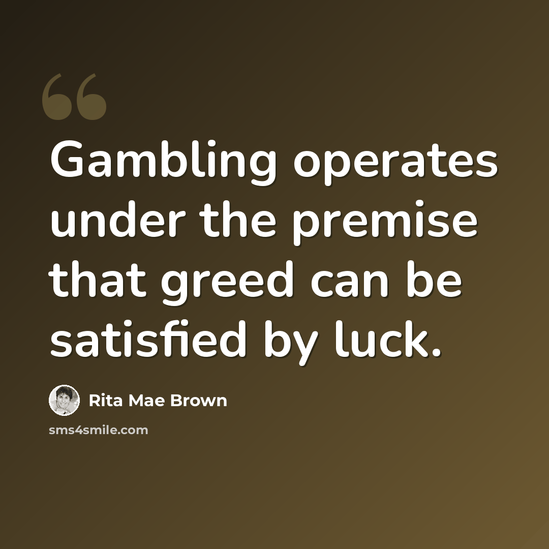 “Gambling operates under the premise that greed can be satisfied by luck.” quote by Rita Mae Brown