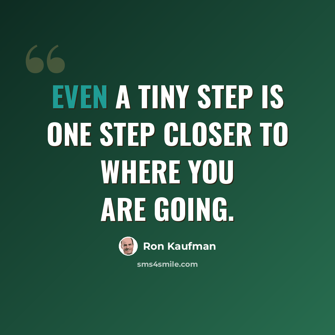 “Even a tiny step is one step closer to where you are going.” quote by Ron Kaufman