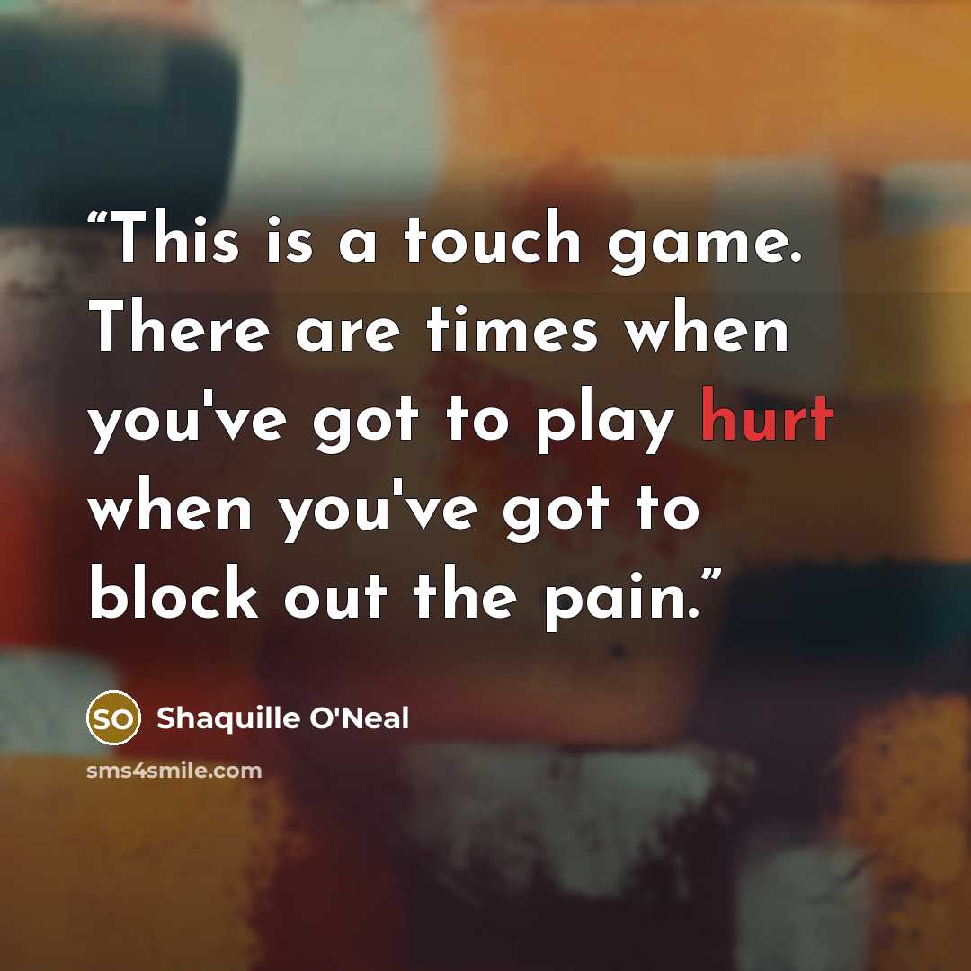 “This is a touch game. There are times when you've got to play hurt when you've got to block out the pain.” quote by Shaquille O'Neal