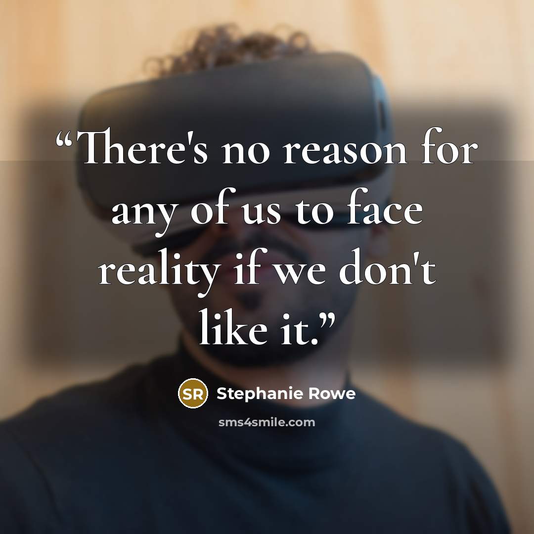 “There's no reason for any of us to face reality if we don't like it.” quote by Stephanie Rowe