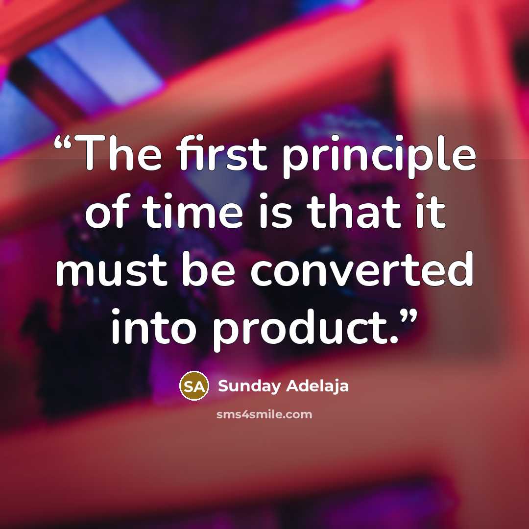 “The first principle of time is that it must be converted into product.” quote by Sunday Adelaja
