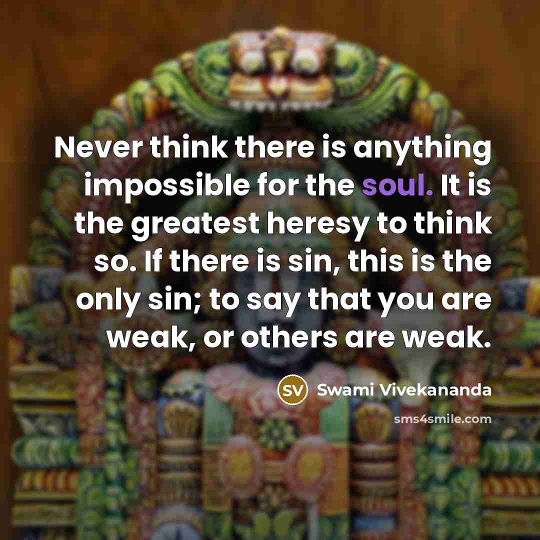 “Never think there is anything impossible for the soul. It is the greatest heresy to think so. If there is sin, this is the only sin; to say that you are weak, or others are weak.” quote by Swami Vivekananda