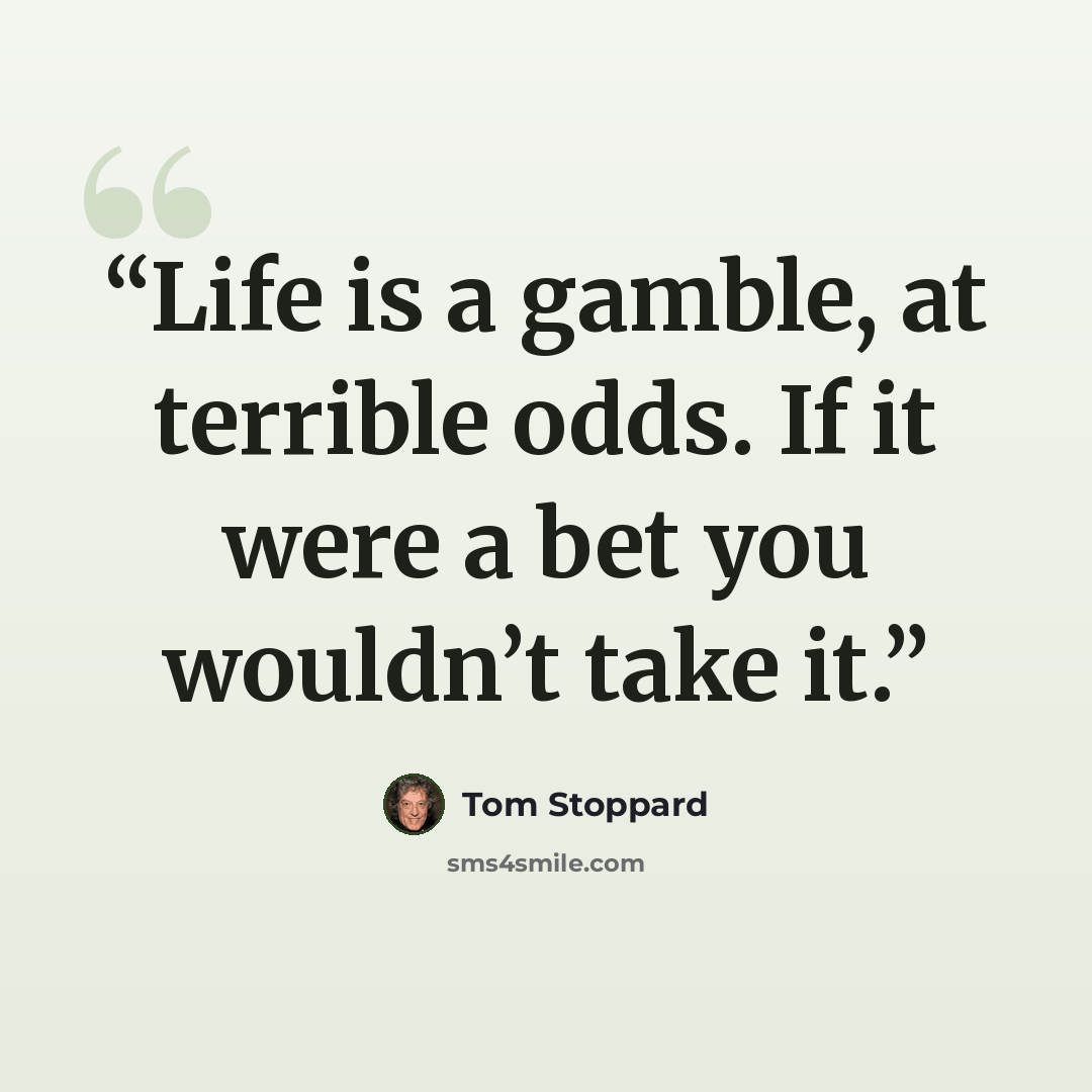 “Life is a gamble, at terrible odds. If it were a bet you wouldn’t take it.” quote by Tom Stoppard