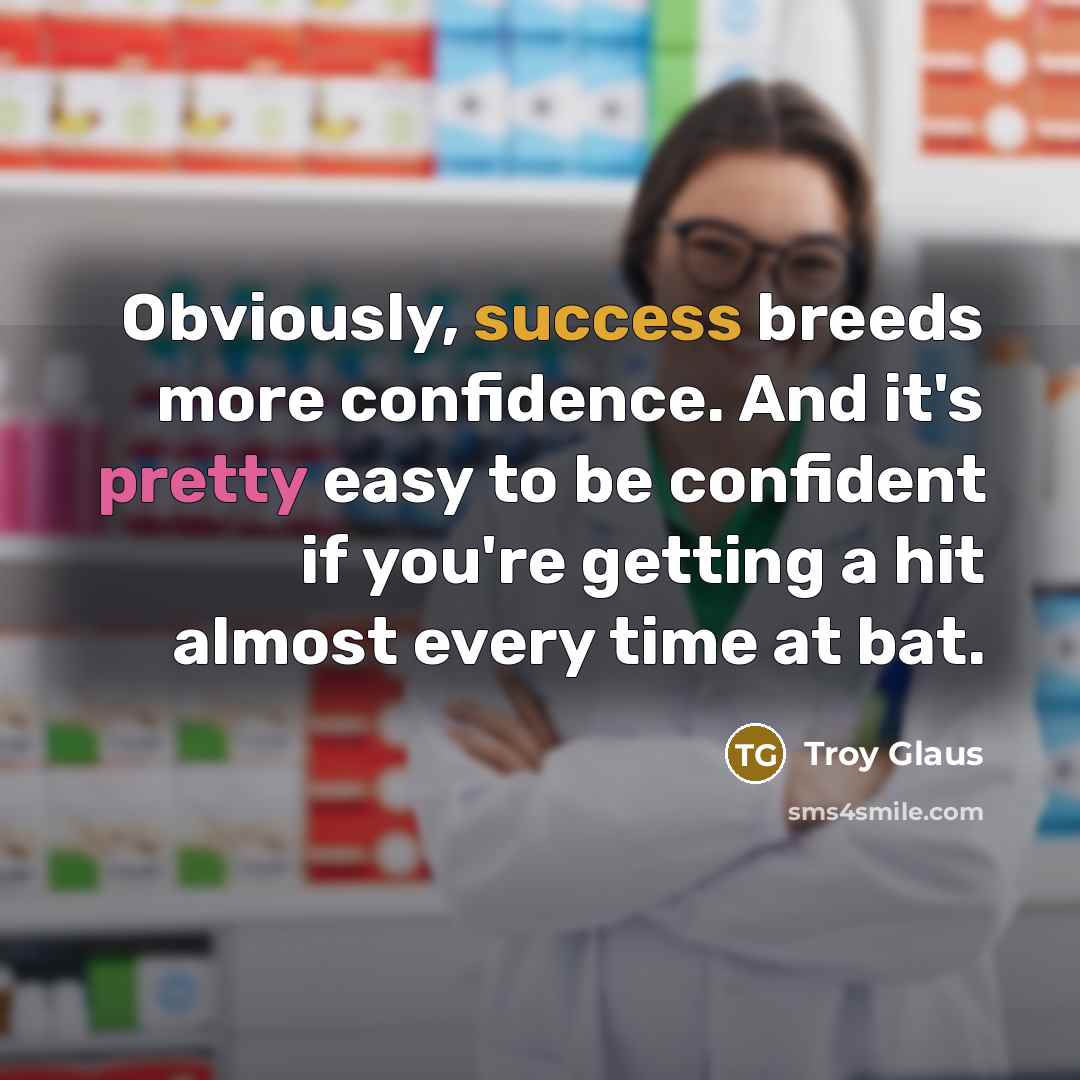 “Obviously, success breeds more confidence. And it's pretty easy to be confident if you're getting a hit almost every time at bat.” quote by Troy Glaus