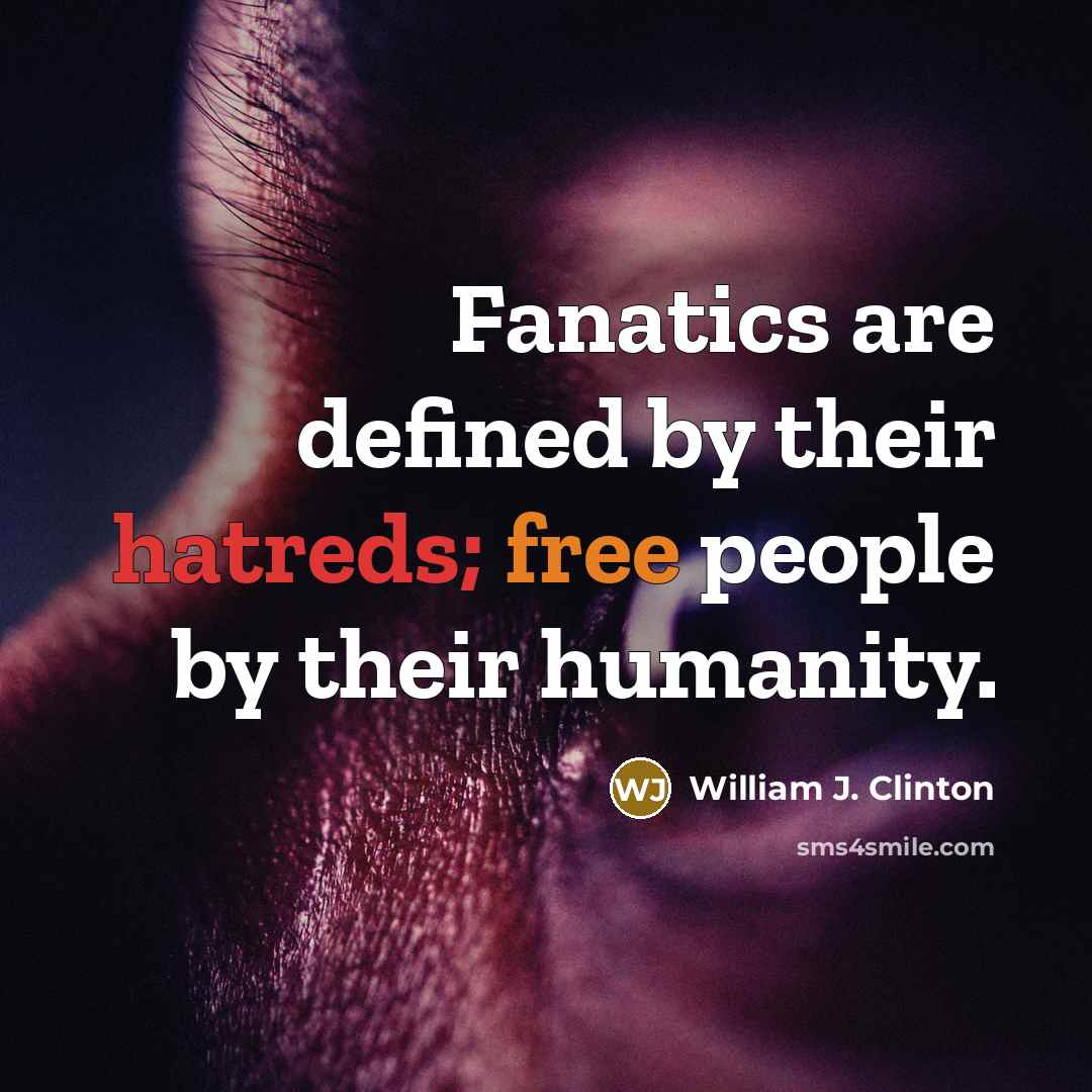 “Fanatics are defined by their hatreds; free people by their humanity.” quote by William J. Clinton