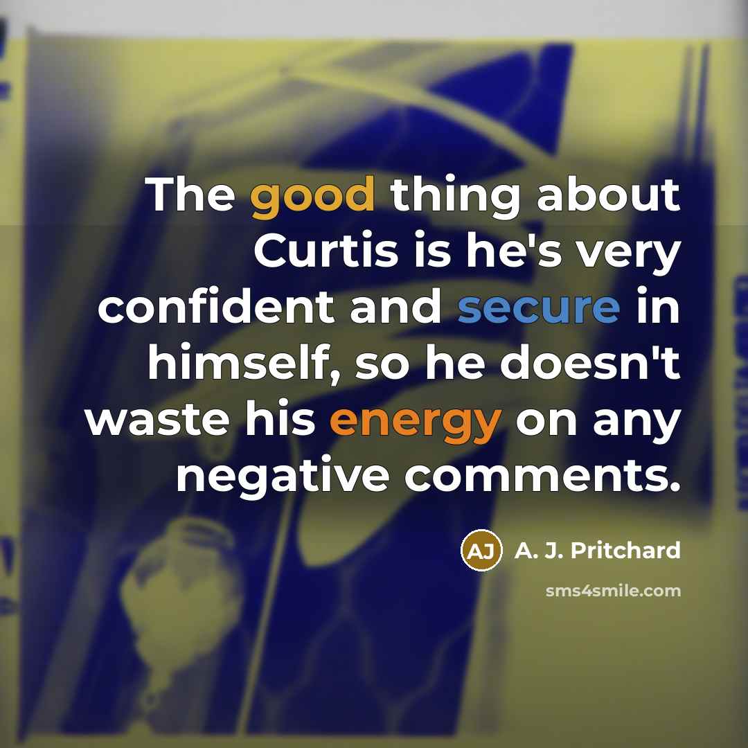 “The good thing about Curtis is he's very confident and secure in himself, so he doesn't waste his energy on any negative comments.” quote by A. J. Pritchard
