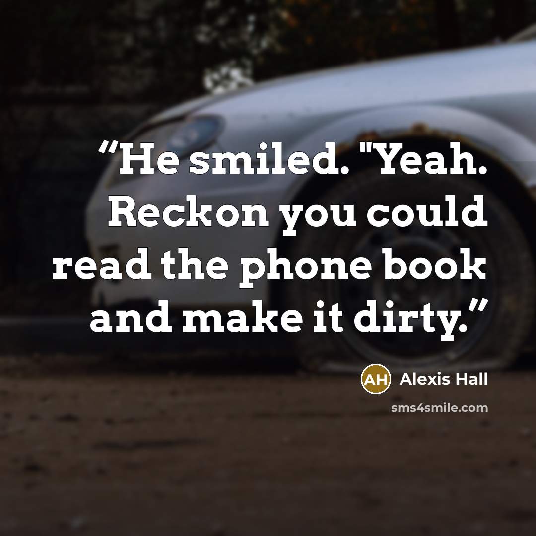 “He smiled. "Yeah. Reckon you could read the phone book and make it dirty.” quote by Alexis Hall