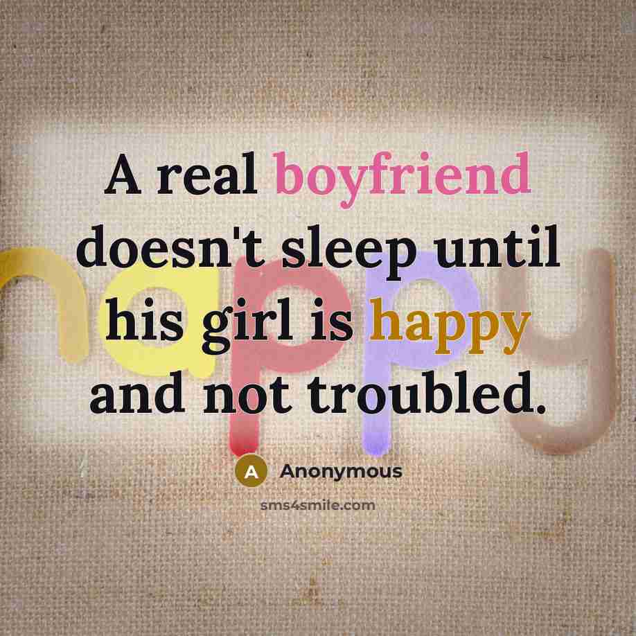 “A real boyfriend doesn't sleep until his girl is happy and not troubled.” quote by Anonymous