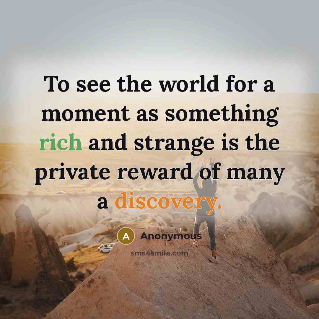 “To see the world for a moment as something rich and strange is the private reward of many a discovery.” quote by Anonymous