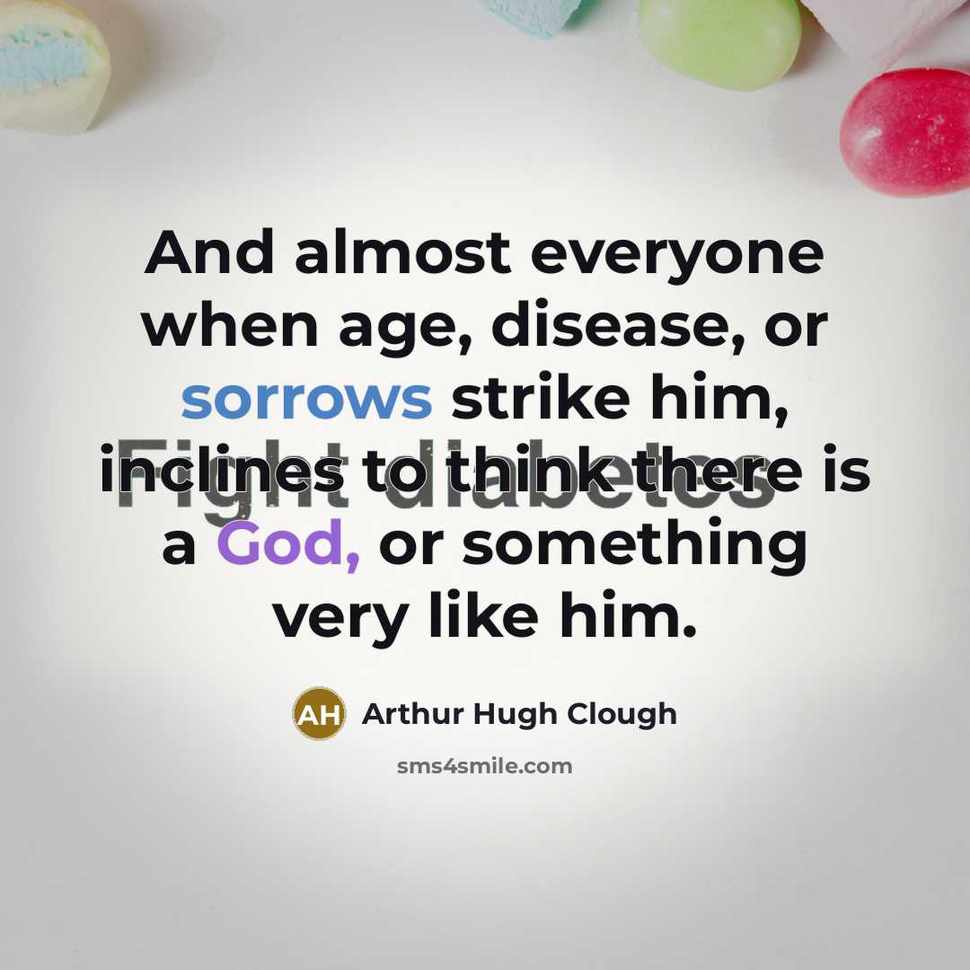 “And almost everyone when age, disease, or sorrows strike him, inclines to think there is a God, or something very like him.” quote by Arthur Hugh Clough