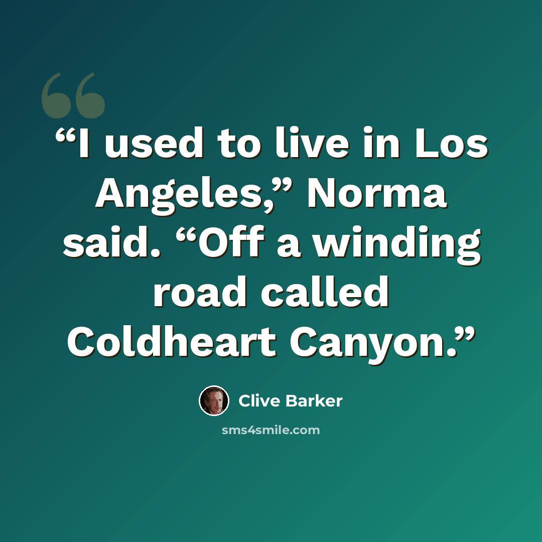 “I used to live in Los Angeles,” Norma said. “Off a winding road called Coldheart Canyon.” quote by Clive Barker