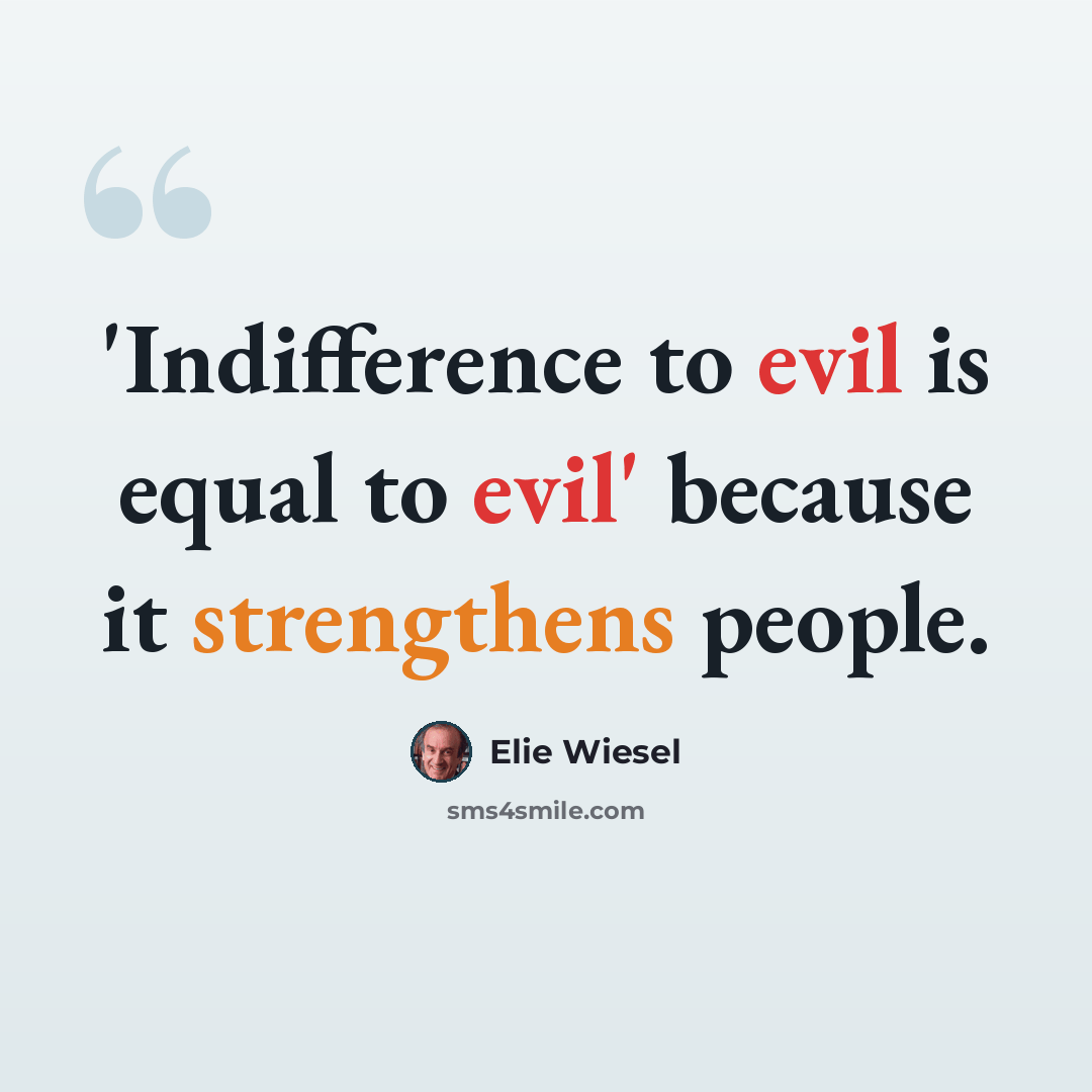 “'Indifference to evil is equal to evil' because it strengthens people.” quote by Elie Wiesel