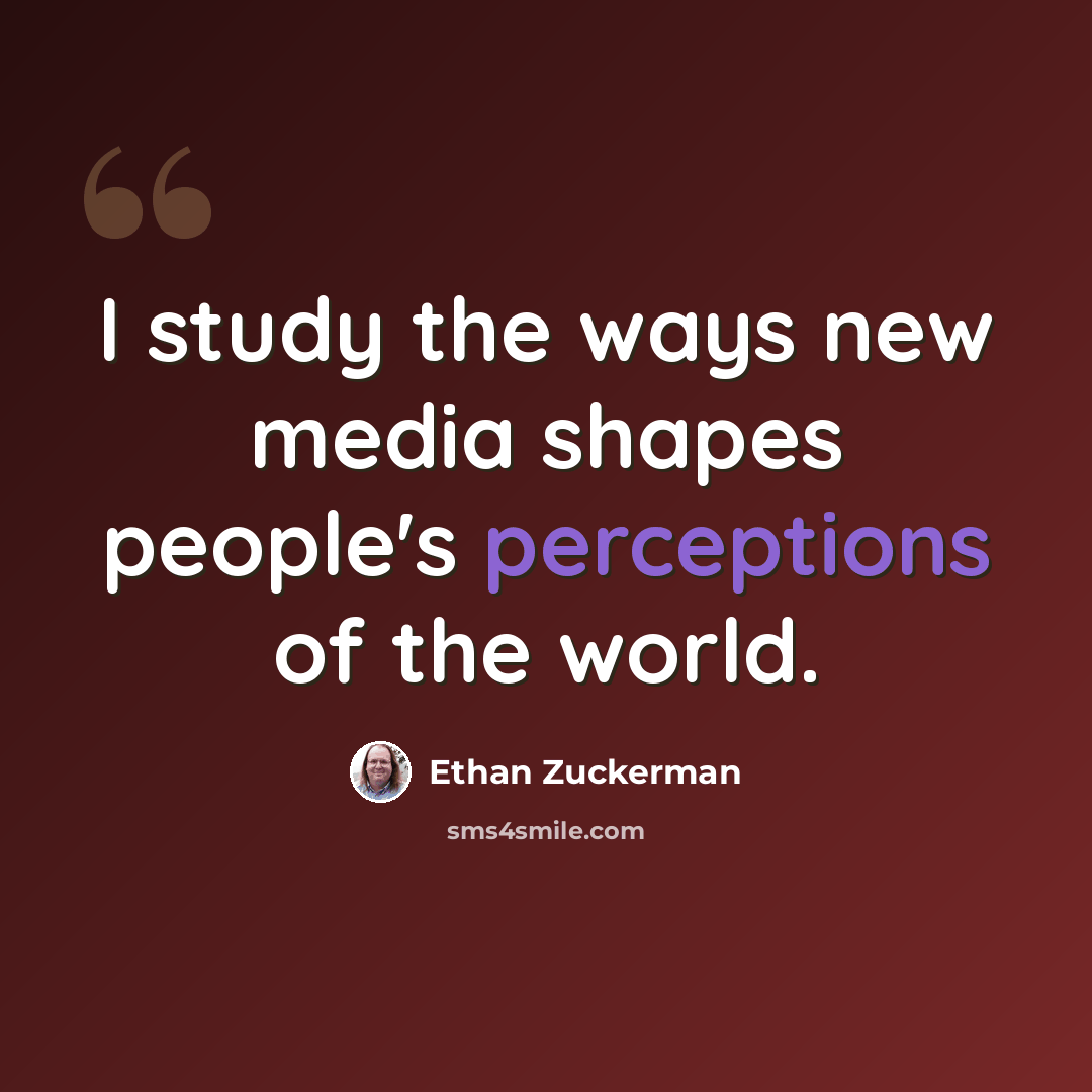 “I study the ways new media shapes people's perceptions of the world.” quote by Ethan Zuckerman