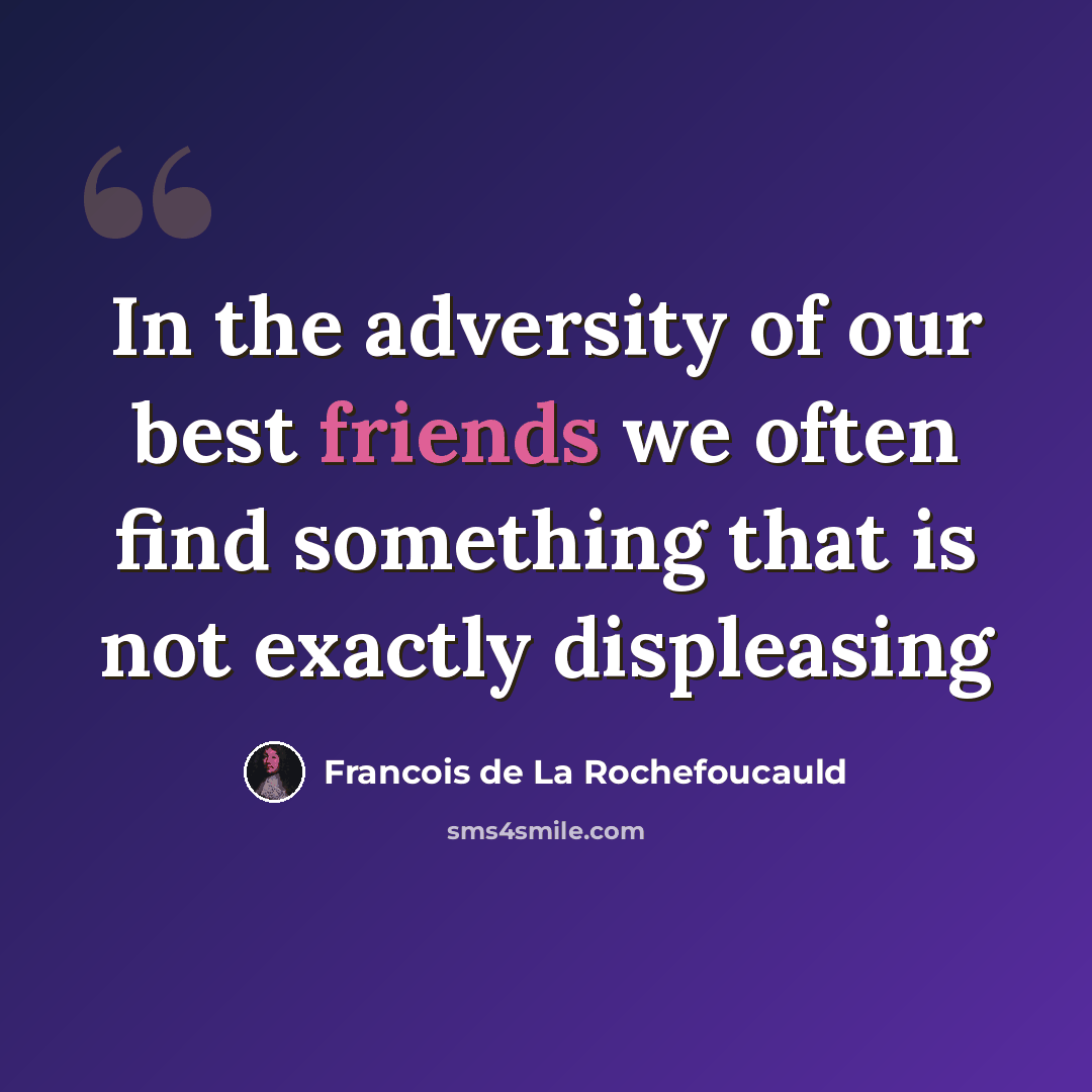 “In the adversity of our best friends we often find something that is not exactly displeasing” quote by François De La Rochefoucauld