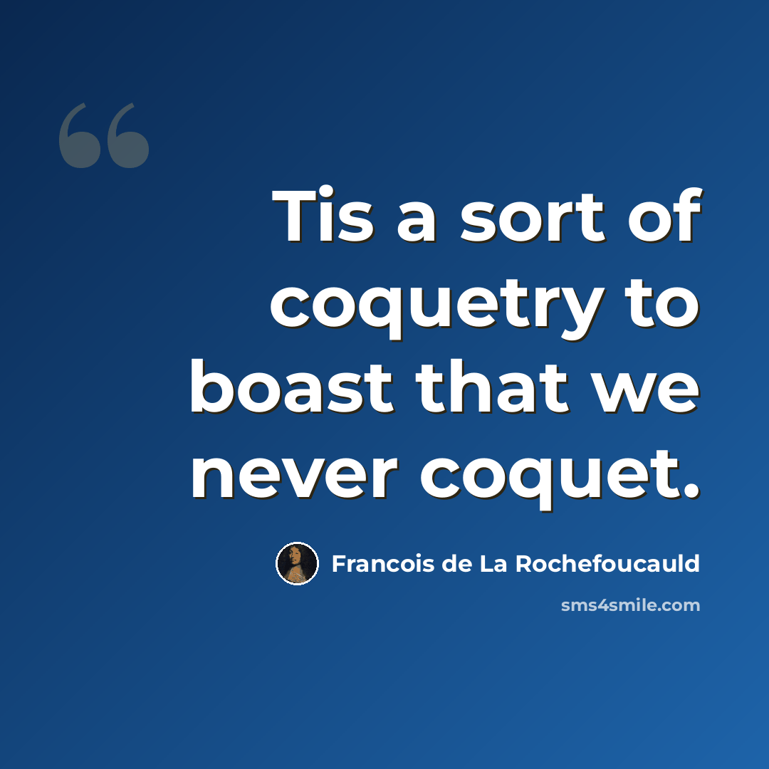 “Tis a sort of coquetry to boast that we never coquet.” quote by Francois de La Rochefoucauld