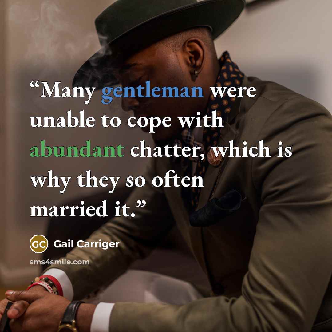 “Many gentleman were unable to cope with abundant chatter, which is why they so often married it.” quote by Gail Carriger