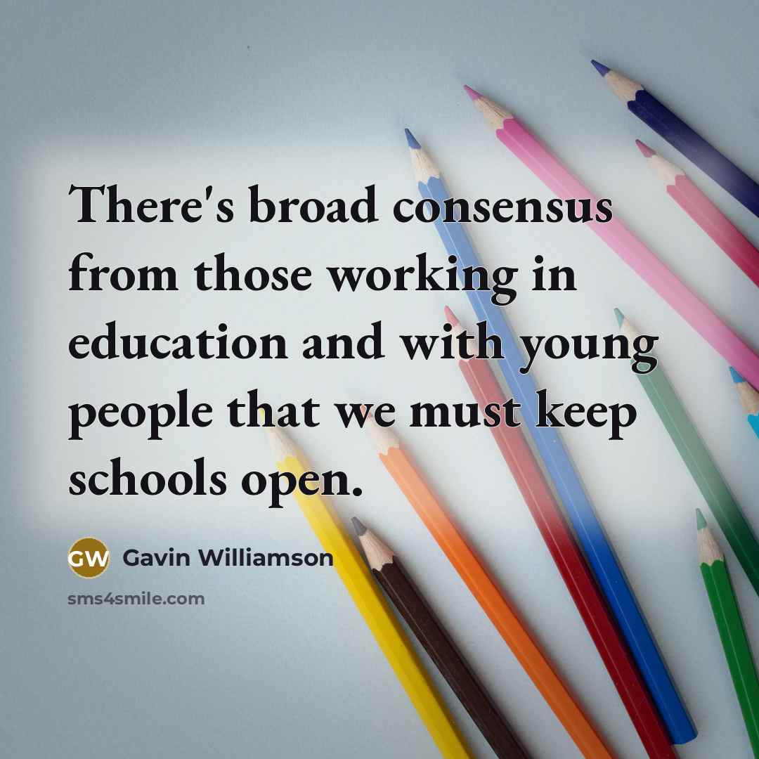 “There's broad consensus from those working in education and with young people that we must keep schools open.” quote by Gavin Williamson