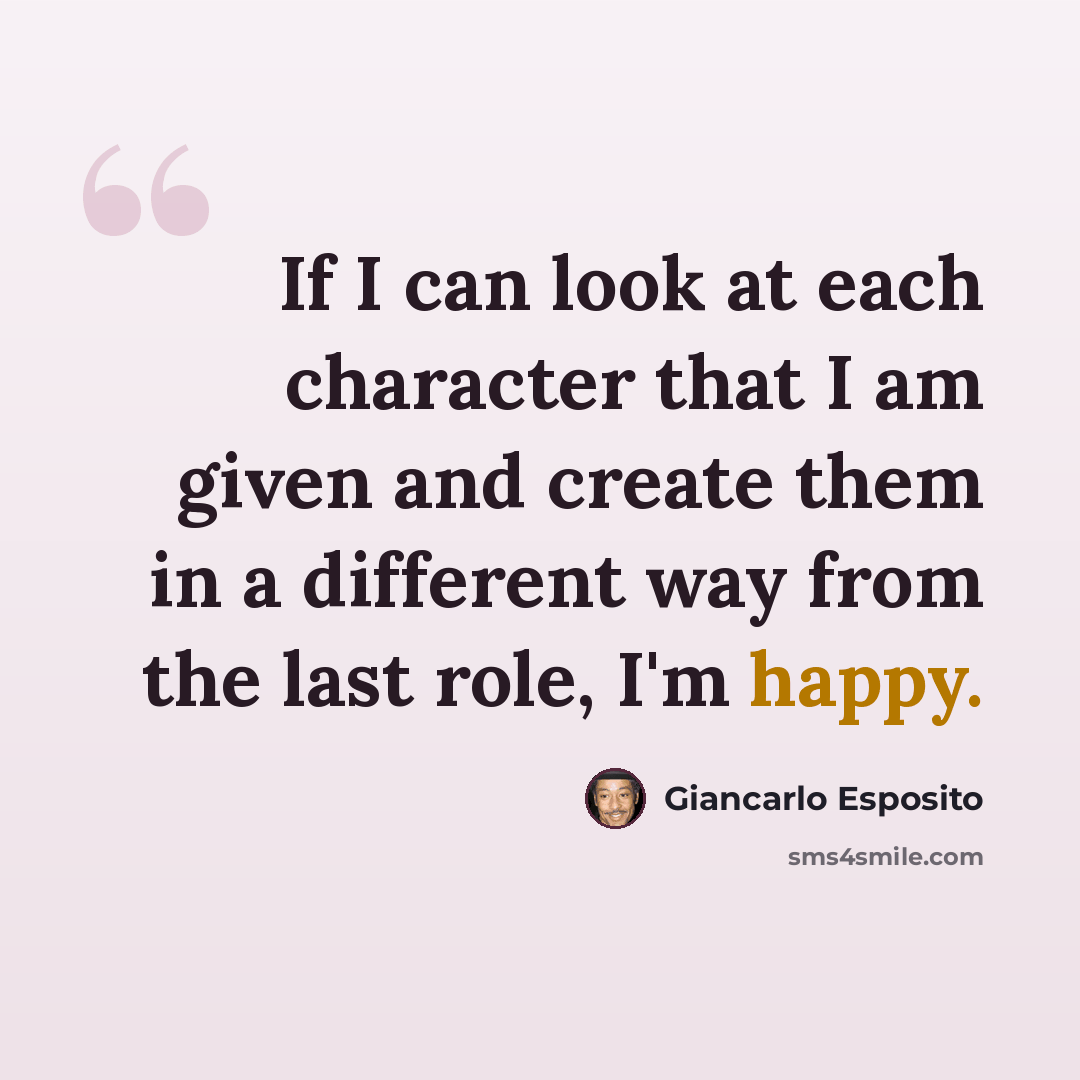 “If I can look at each character that I am given and create them in a different way from the last role, I'm happy.” quote by Giancarlo Esposito