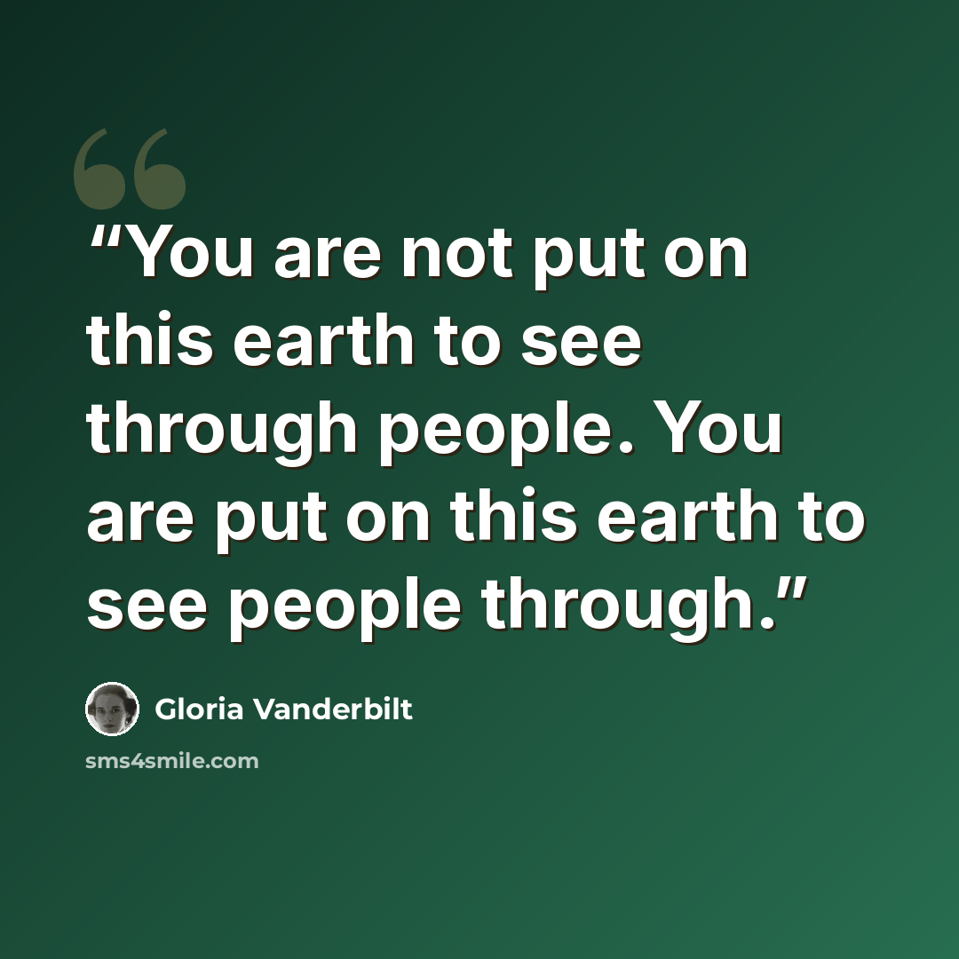 “You are not put on this earth to see through people. You are put on this earth to see people through.” quote by Gloria Vanderbilt