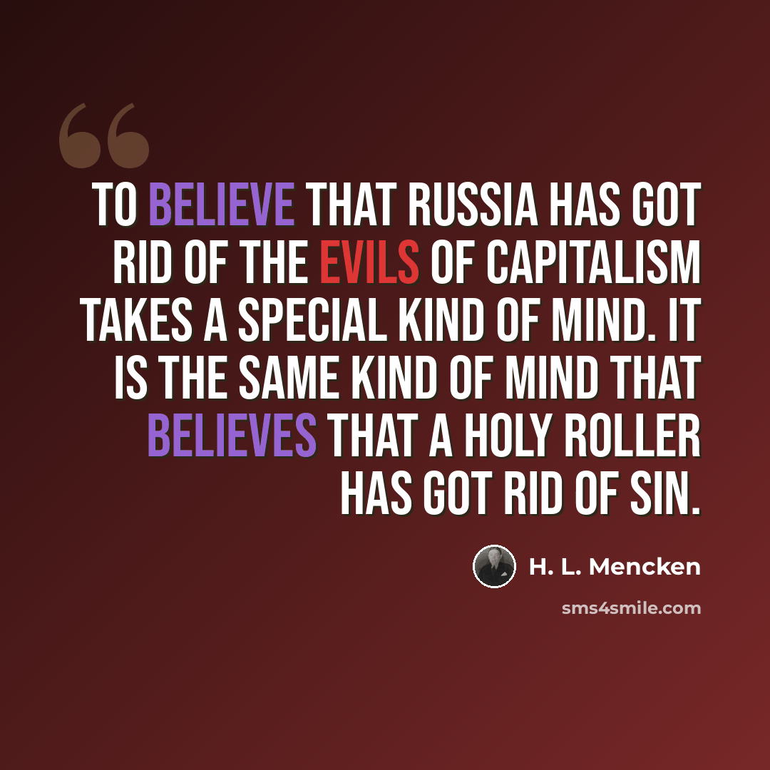 “To believe that Russia has got rid of the evils of capitalism takes a special kind of mind. It is the same kind of mind that believes that a Holy Roller has got rid of sin.” quote by H. L. Mencken