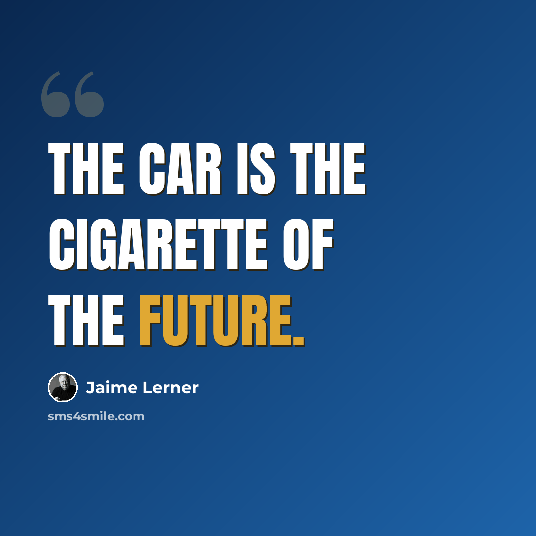 “The car is the cigarette of the future.” quote by Jaime Lerner