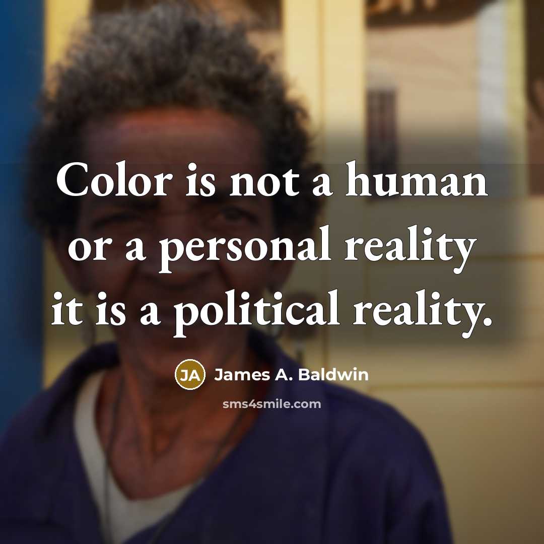 “Color is not a human or a personal reality it is a political reality.” quote by James A. Baldwin