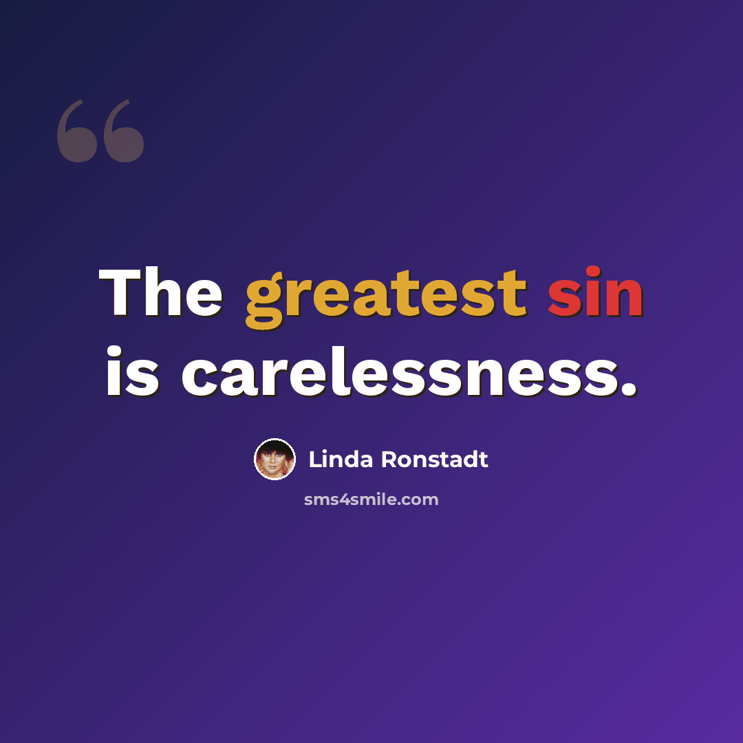 “The greatest sin is carelessness.” quote by Linda Ronstadt